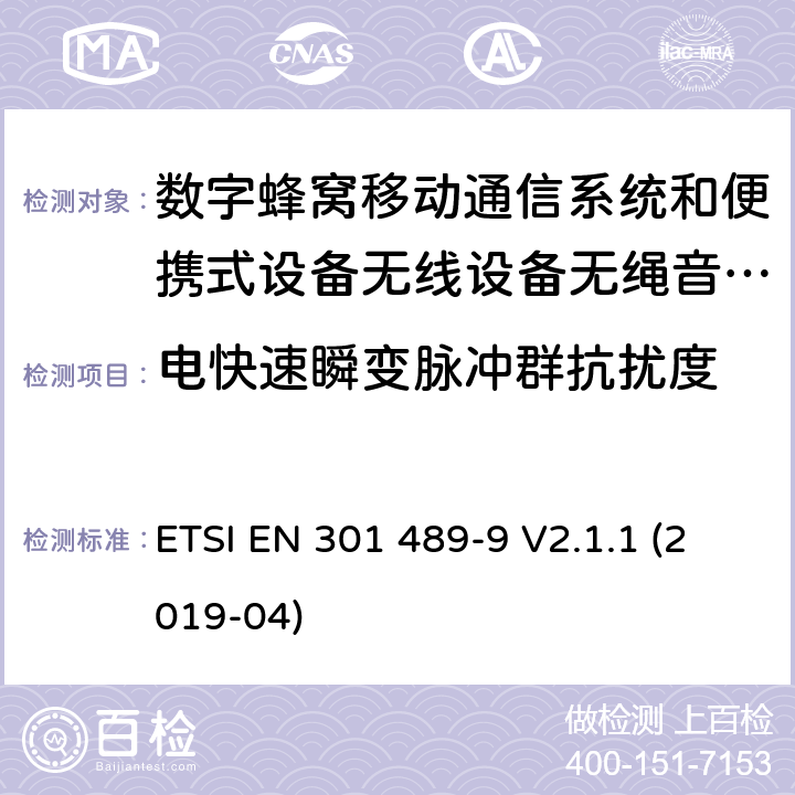 电快速瞬变脉冲群抗扰度 电磁兼容性及无线电频谱管理（ERM）; 射频设备和服务的电磁兼容性（EMC）标准 第9部分: 无线麦克风，类似的射频（RF）音频连接设备，无绳音频和耳内监听设备的具体条件。 ETSI EN 301 489-9 V2.1.1 (2019-04) 9.4