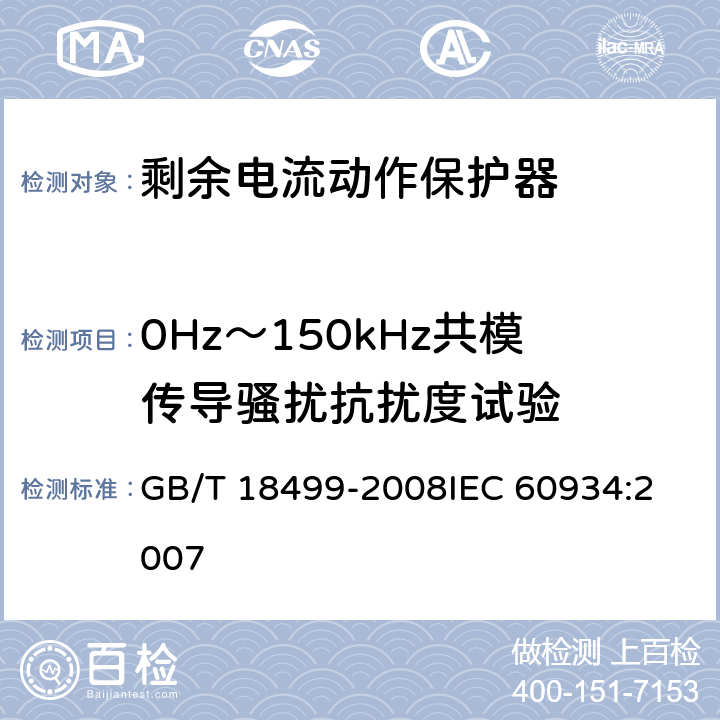 0Hz～150kHz共模传导骚扰抗扰度试验 《家用和类似用途的剩余电流动作保护器(RCD):电磁兼容性》 GB/T 18499-2008
IEC 60934:2007 4,5