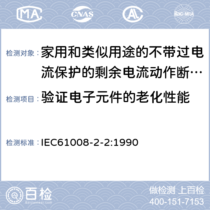 验证电子元件的老化性能 《家用和类似用途的不带过电流保护的剩余电流动作断路器（RCCB）第22部分一般规则对动作功能与电源电压有关的RCCB的适用性》 IEC61008-2-2:1990 9.23
