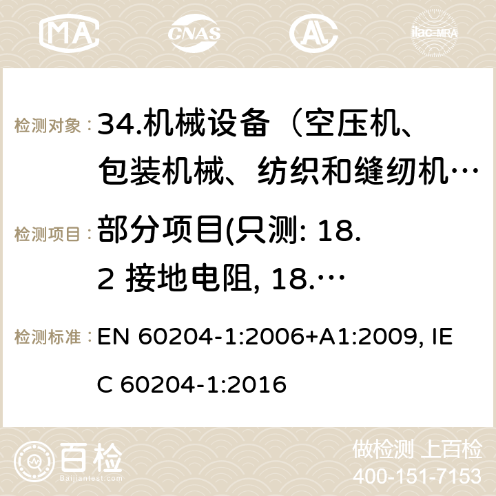 部分项目(只测: 18.2 接地电阻, 18.3 绝缘电阻, 18.4 耐压测试) 《机械安全-电气设备-第一部分：通用要求》 EN 60204-1:2006+A1:2009, IEC 60204-1:2016 18