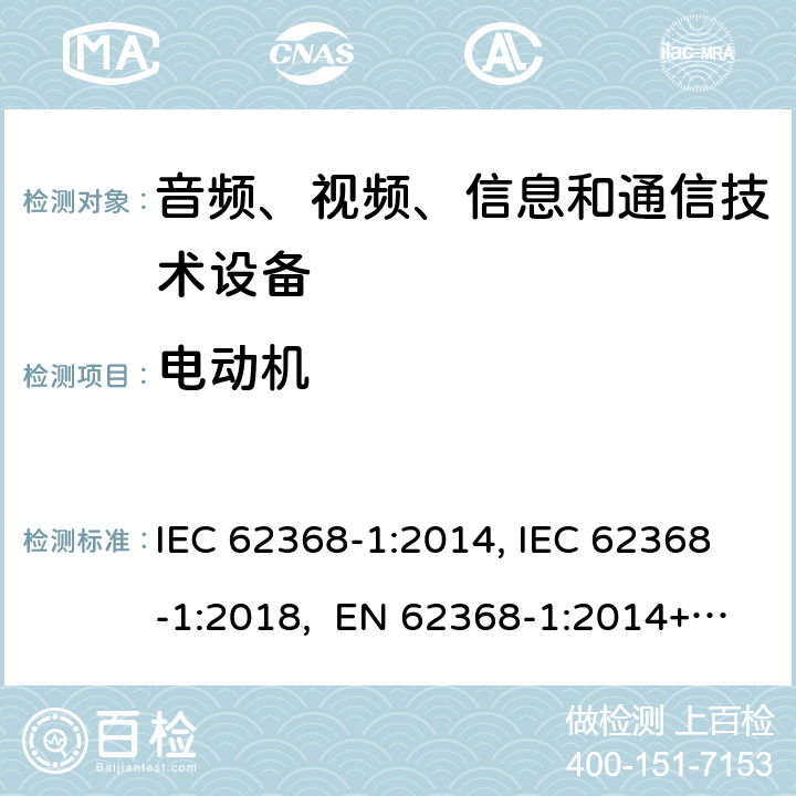电动机 音频、视频、信息和通信技术设备第1部分：安全要求 IEC 62368-1:2014, IEC 62368-1:2018, EN 62368-1:2014+A11:2017, EN IEC 62368-1:2020/A11:2020, CSA/UL 62368-1:2014,AS/NZS 62368.1:2018,BS EN 62368-1:2014,CSA/UL 62368-1:2019,SASO-IEC-62368-1 附录 G.5.4