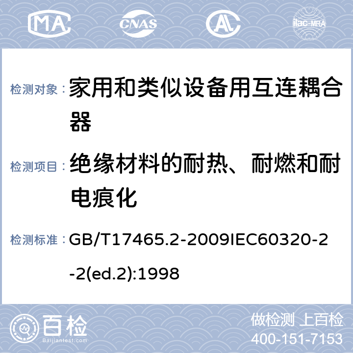 绝缘材料的耐热、耐燃和耐电痕化 家用和类似用途器具耦合器第2部分：家用和类似设备用互连耦合器 GB/T17465.2-2009
IEC60320-2-2(ed.2):1998 27