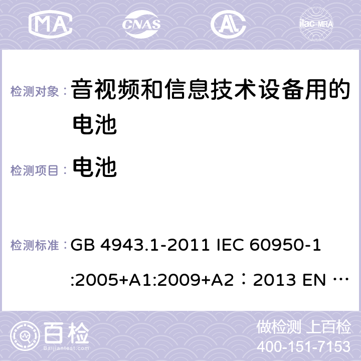 电池 信息技术设备的安全 第1部分：通用要求 GB 4943.1-2011 
IEC 60950-1:2005+A1:2009+A2：2013 
EN 60950-1:2006 +A11:2009+A1:2010+A12:2011+A2:2013
AS/NZS 60950.1:2015
SANS 60950-1:2014 (Ed. 2.02)
UL 60950-1:2007 4.3.8