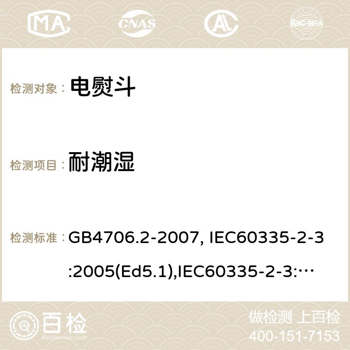 耐潮湿 家用和类似用途电器的安全　第2部分：电熨斗的特殊要求 GB4706.2-2007, IEC60335-2-3:2005(Ed5.1),IEC60335-2-3:2012+A1:2015, EN60335-2-3:2016 第15章