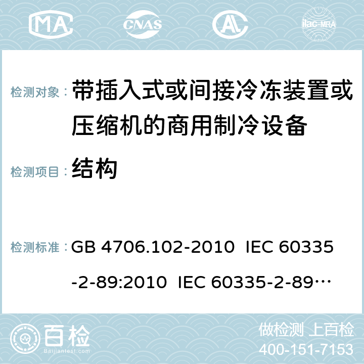 结构 家用和类似用途电器的安全 带插入式或间接冷冻装置或压缩机的商用制冷设备的特殊要求 GB 4706.102-2010 IEC 60335-2-89:2010 IEC 60335-2-89:2010+A1:2012+A2:2015 IEC 60335-2-89:2019 EN 60335-2-89:2010+A1:2016+A2:2017 AS/NZS 60335.2.89:2010+A1:2013 22