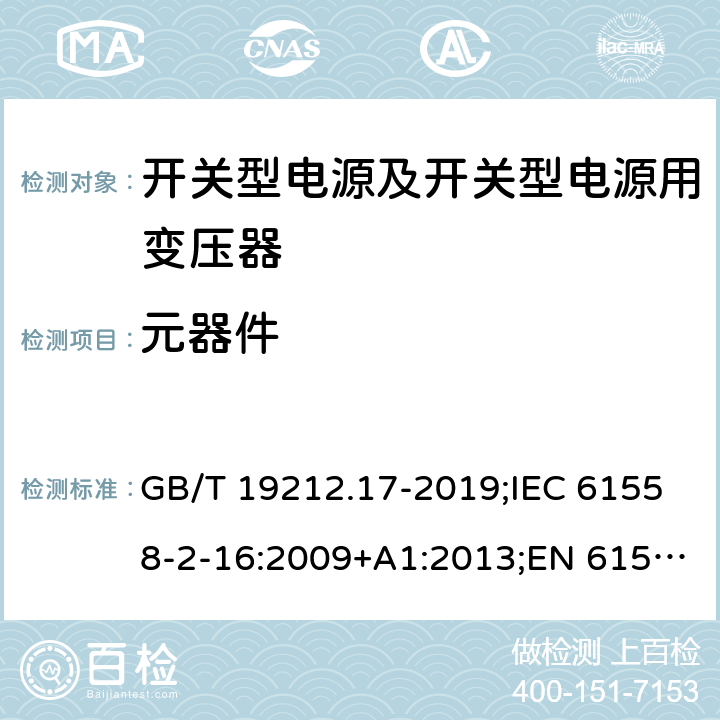元器件 电源电压为1 100V及以下的变压器、电抗器、电源装置和类似产品的安全 第17部分：开关型电源装置和开关型电源装置用变压器的特殊要求和试验 GB/T 19212.17-2019;IEC 61558-2-16:2009+A1:2013;EN 61558-2-16:2009+A1:2013;AS/NZS 61558.2.16:2010/Amdt 1:2010/Amdt 2:2012/Amdt 3:2014;J 61558-2-16(H26) 20
