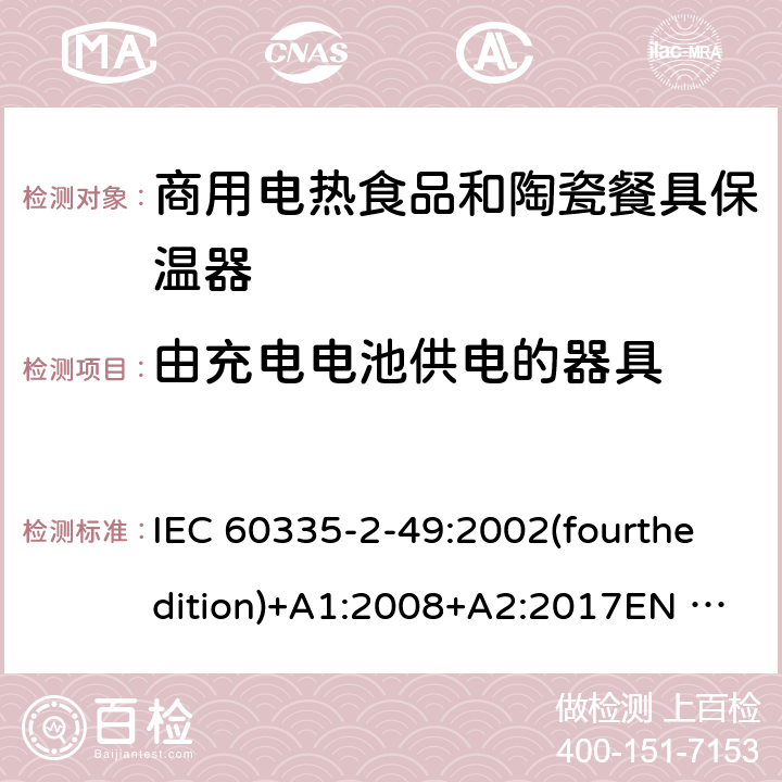 由充电电池供电的器具 家用和类似用途电器的安全 商用电热食品和陶瓷餐具保温器的特殊要求 IEC 60335-2-49:2002(fourthedition)+A1:2008+A2:2017EN 60335-2-49:2003+A1:2008+A11:2012+A2:2019 GB 4706.51-2008 附录B