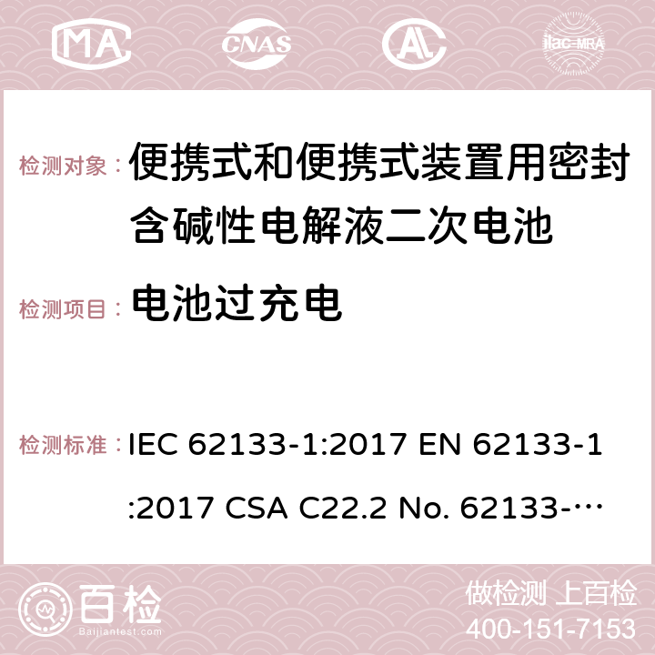 电池过充电 便携式和便携式装置用密封含碱性电解液二次电池的安全要求 IEC 62133-1:2017 EN 62133-1:2017 CSA C22.2 No. 62133-1:20 and UL 62133-1, First Edition, Dated January 10, 2020 Cl.7.3.8