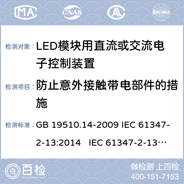 防止意外接触带电部件的措施 灯的控制装置 第14部分:LED模块用直流或交流电子控制装置的特殊要求 GB 19510.14-2009 IEC 61347-2-13:2014 IEC 61347-2-13:2014+A1:2016 EN 61347-2-13:2014+A1:2017 BS EN 61347-2-13:2014+A1:2017 AS 61347.2.13:2018 8