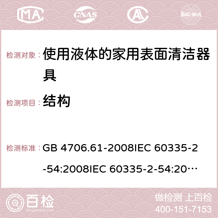 结构 家用和类似用途电器的安全 使用液体或蒸汽的家用表面清洁器具的特殊要求 GB 4706.61-2008
IEC 60335-2-54:2008
IEC 60335-2-54:2008+A1:2015+A2:2019
EN 60335-2-54:2008+A11:2012+AC:2015+A1:2015
AS/NZS 60335.2.54:2010 22