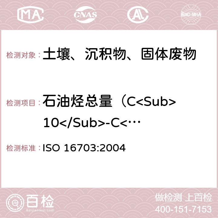 石油烃总量（C<Sub>10</Sub>-C<Sub>40</Sub>） 《土壤中石油烃（C<Sub>10</Sub>~C<Sub>40</Sub>）含量的测定 气相色谱法》 ISO 16703:2004