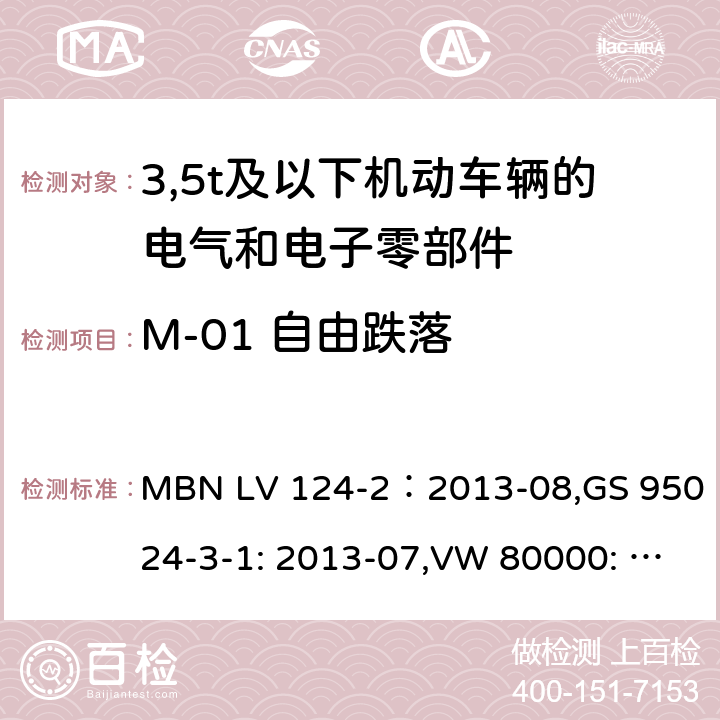 M-01 自由跌落 GS 9502 3,5t及以下机动车辆的电气和电子零部件-一般要求，试验条件和试验第2部分:环境要求 MBN LV 124-2：2013-08,4-3-1: 2013-07,VW 80000: 2013-06 13.1