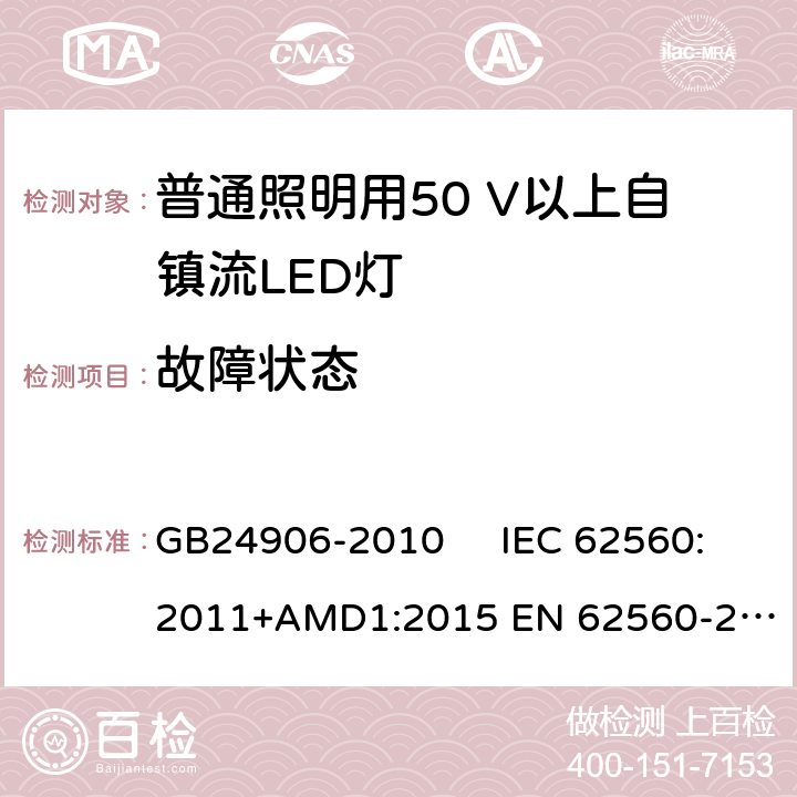 故障状态 普通照明用50V以上自镇流LED灯　安全要求 GB24906-2010 IEC 62560:2011+AMD1:2015 
EN 62560-2012AMD.1:2015 13