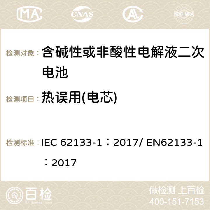 热误用(电芯) 含碱性或其他非酸性电解质的二次电池和便携式密封二次电池及其制造的电池的安全要求 便携式应用第1部分:镍系统 IEC 62133-1：2017/ EN62133-1：2017 7.3.5