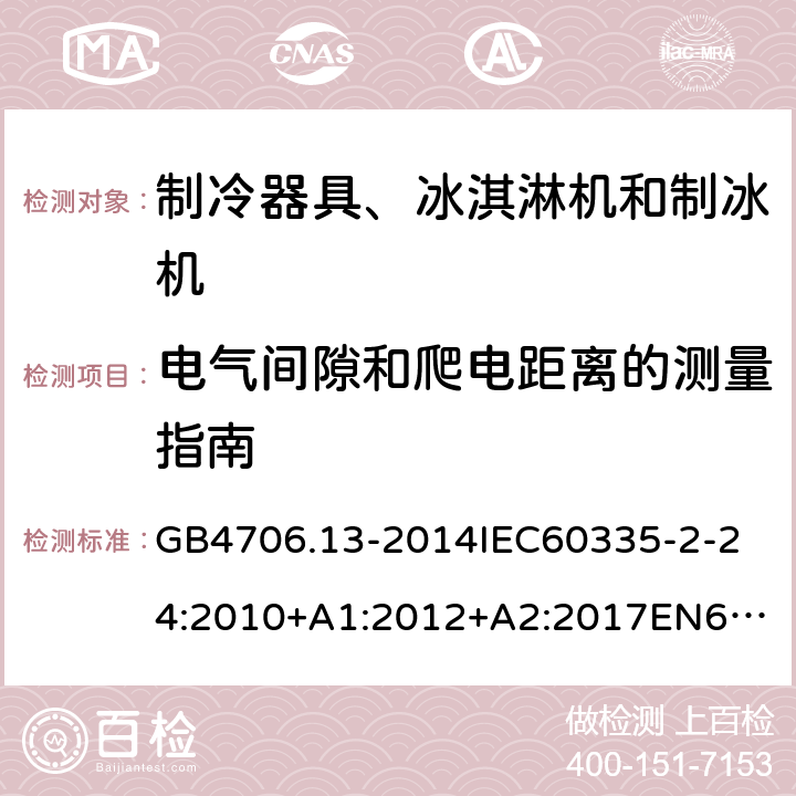 电气间隙和爬电距离的测量指南 家用和类似用途电器的安全制冷器具、冰淇淋机和制冰机的特殊要求 GB4706.13-2014
IEC60335-2-24:2010+A1:2012+A2:2017
EN60335-2-24:2010+A1:2019+A2:2019
AS/NZS60335.2.24:2010+A1:2013+A2:2018
SANS60335-2-24:2014(Ed.5.01) 附录L