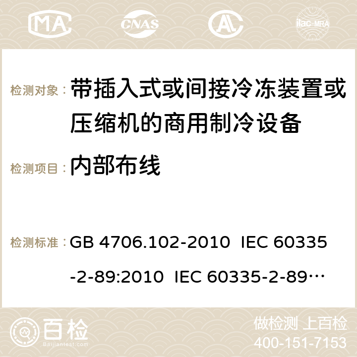 内部布线 家用和类似用途电器的安全 带插入式或间接冷冻装置或压缩机的商用制冷设备的特殊要求 GB 4706.102-2010 IEC 60335-2-89:2010 IEC 60335-2-89:2010+A1:2012+A2:2015 IEC 60335-2-89:2019 EN 60335-2-89:2010+A1:2016+A2:2017 AS/NZS 60335.2.89:2010+A1:2013 23