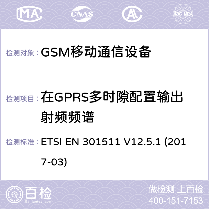 在GPRS多时隙配置输出射频频谱 全球移动通信系统，RED指令3.2条款中涉及移动电台GSM900和GSM1800频段基本要求的EN协调标准 ETSI EN 301511 V12.5.1 (2017-03) 4.2.11