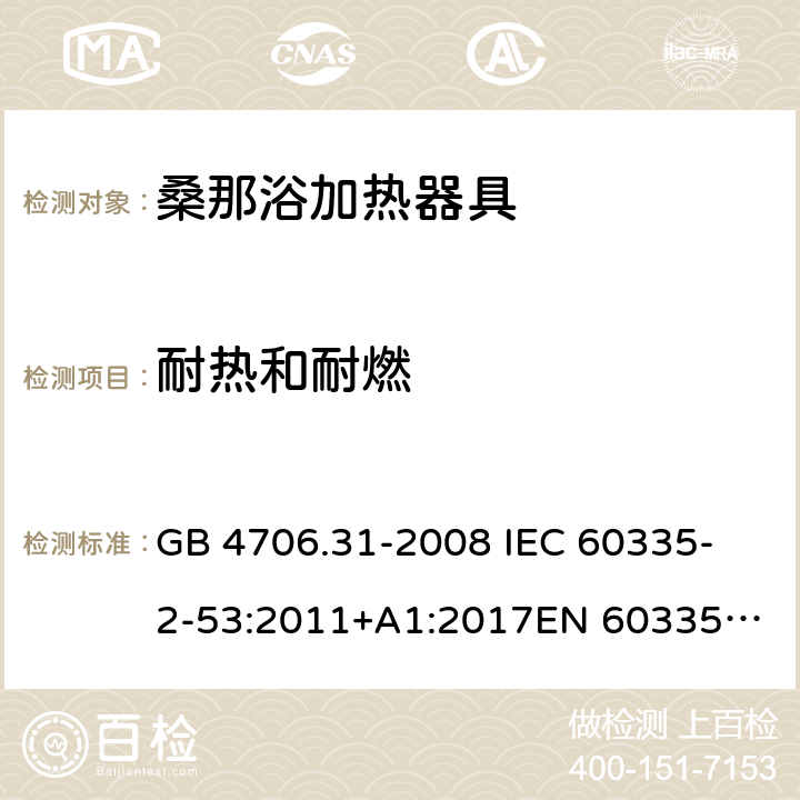 耐热和耐燃 家用和类似用途电器的安全 桑那浴加热器具的特殊要求 GB 4706.31-2008 
IEC 60335-2-53:2011+A1:2017
EN 60335-2-53:2011
AS/NZS 60335.2.53:2011+A1:2017 30