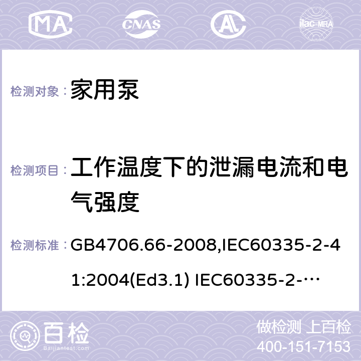 工作温度下的泄漏电流和电气强度 家用和类似用途电器的安全　泵的特殊要求 GB4706.66-2008,IEC60335-2-41:2004(Ed3.1) 
IEC60335-2-41:2012,EN60335-2-41:2003+A2:2010 13