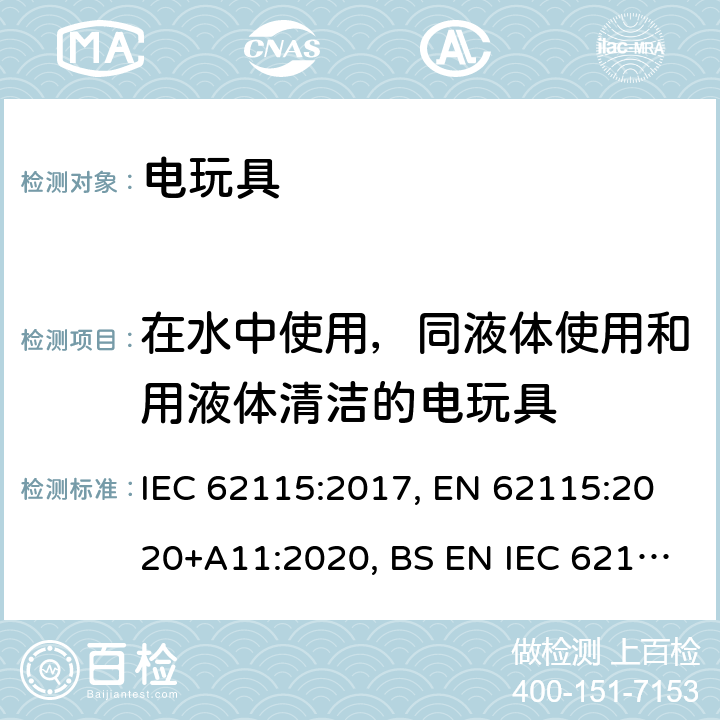 在水中使用，同液体使用和用液体清洁的电玩具 电玩具的安全 IEC 62115:2017, EN 62115:2020+A11:2020, BS EN IEC 62115: 2020+A11:2020, AS/NZS 62115:2018 11