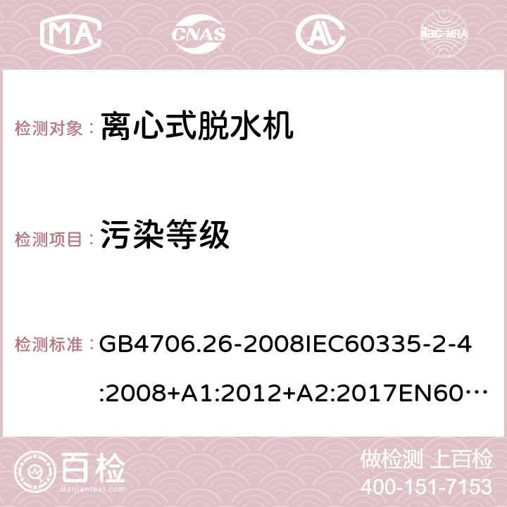 污染等级 家用和类似用途电器的安全离心式脱水机的特殊要求 GB4706.26-2008
IEC60335-2-4:2008+A1:2012+A2:2017
EN60335-2-4:2010+A1:2015+A11:2018+A2:2019
AS/NZS60335.2.4:2010+A1:2010+A2:2014+A3:2015+A4:2018 附录M