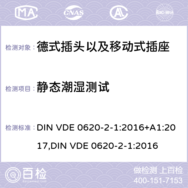 静态潮湿测试 德式插头以及移动式插座测试 DIN VDE 0620-2-1:2016+A1:2017,
DIN VDE 0620-2-1:2016 30.2