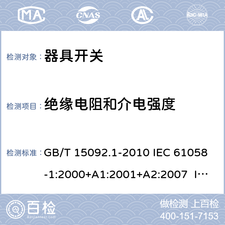 絕緣電阻和介電強(qiáng)度 器具開關(guān) 第1部分：通用要求 GB/T 15092.1-2010 IEC 61058-1:2000+A1:2001+A2:2007 IEC 61058-1:2008（Ed.3.2） IEC 61058-1:2016 IEC 61058-1-1:2016 IEC 61058-1-2:2016 EN 61058-1:2002+A2:2008 EN 61058-1-1:2016 EN 61058-1-2:2016 15