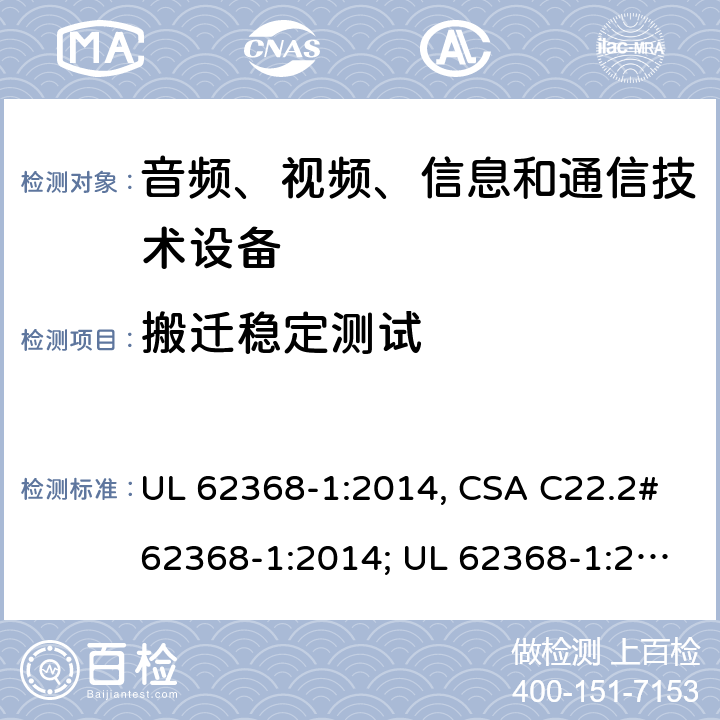 搬迁稳定测试 音频、视频、信息和通信技术设备 第1部分：安全要求 UL 62368-1:2014, CSA C22.2#62368-1:2014; UL 62368-1:2019, CSA C22.2#62368-1:2019. 8.6.3