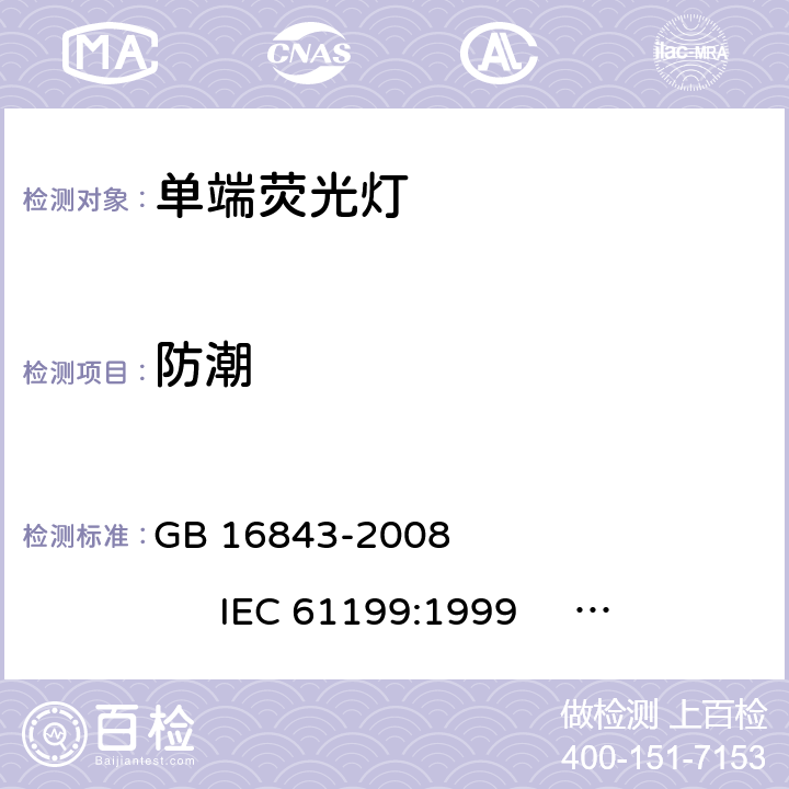 防潮 单端荧光灯的安全要求 GB 16843-2008 
IEC 61199:1999 
EN 61199:1999 2.10.1