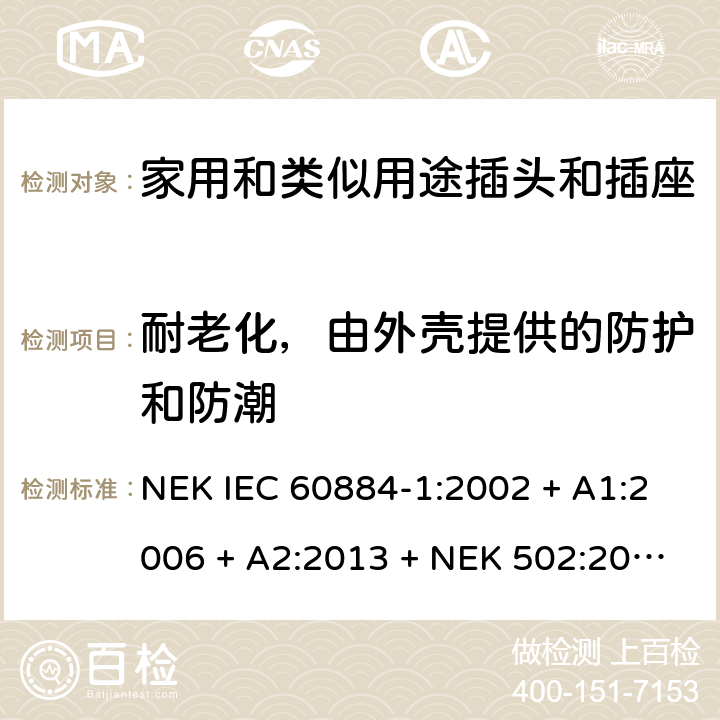 耐老化，由外壳提供的防护和防潮 家用和类似用途插头插座第1部分:通用要求 NEK IEC 60884-1:2002 + A1:2006 + A2:2013 + NEK 502:2016 cl 16