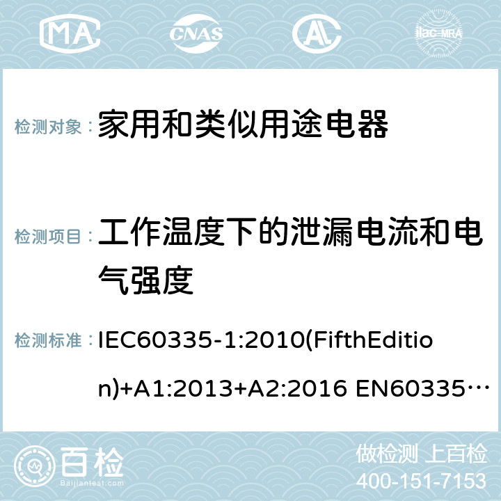 工作温度下的泄漏电流和电气强度 家用和类似用途电器的安全 第1部分:通用要求 IEC60335-1:2010(FifthEdition)+A1:2013+A2:2016 EN60335-1:2012+A11:2014+A12:2017+A13:2017+A1:2019+A14:2019+A2:2019+A15:2021 IEC60335-1:2001(FourthEdition)+A1:2004+A2:2006 AS/NZS60335.1:2020 AS/NZS 60335.1:2011+A1:2012+A2:2014+A3:2015+A4:2017+A5:2019 GB 4706.1-2005 13