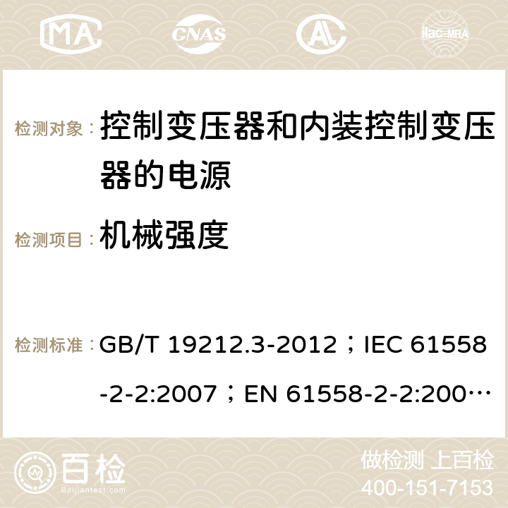 机械强度 电力变压器、电源、电抗器和类似产品的安全 第3部分：控制变压器和内装控制变压器的电源的特殊要求和试验 GB/T 19212.3-2012；IEC 61558-2-2:2007；EN 61558-2-2:2007；IEC 61558-2-26:2013；EN 61558-2-26:2013 16