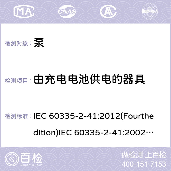 由充电电池供电的器具 家用和类似用途电器的安全 泵的特殊要求 IEC 60335-2-41:2012(Fourthedition)IEC 60335-2-41:2002(Thirdedition)+A1:2004+A2:2009EN 60335-2-41:2003+A1:2004+A2:2010AS/NZS 60335.2.41:2013+A1:2018GB 4706.66-2008 附录B