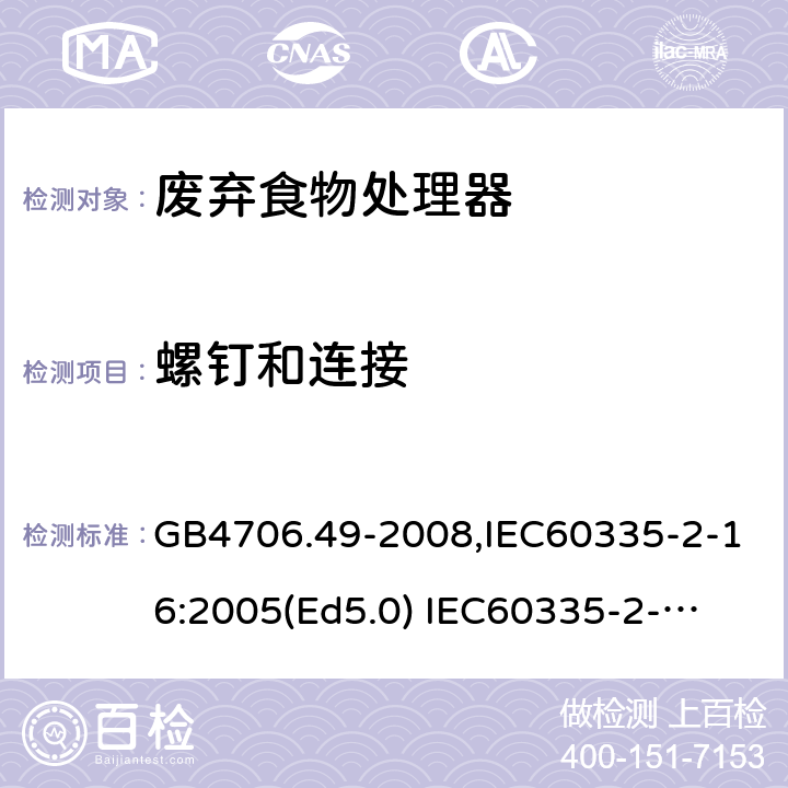 螺钉和连接 家用和类似用途电器的安全　废弃食物处理器的特殊要求 GB4706.49-2008,IEC60335-2-16:2005(Ed5.0) 
IEC60335-2-16:2002+A1:2008+A2:2011,EN60335-2-16:2003+A11:2018 28