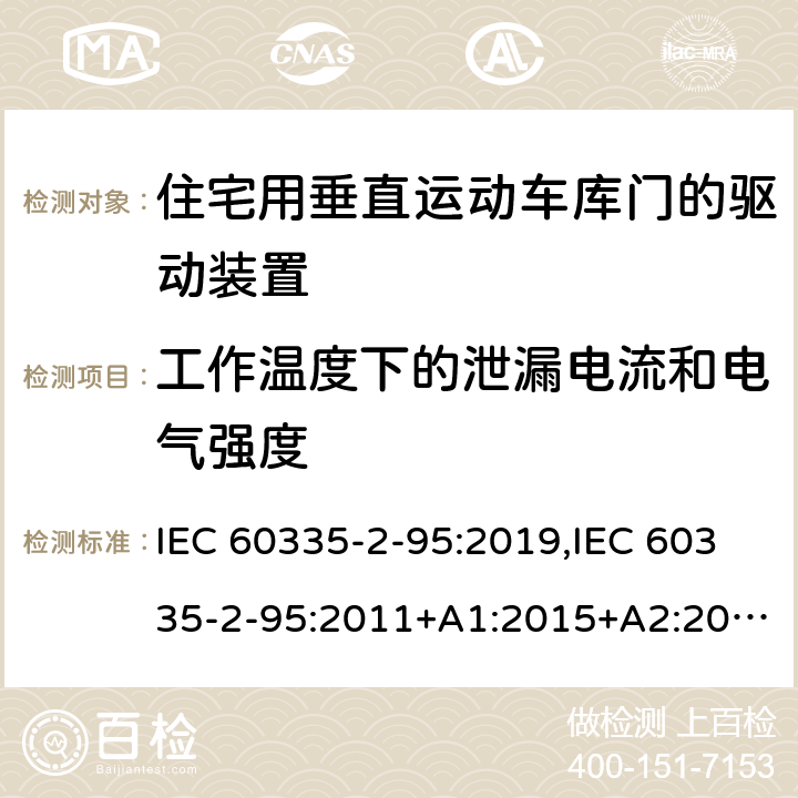 工作温度下的泄漏电流和电气强度 家用和类似用途电器的安全 第2部分：住宅用垂直运动车库门的驱动装置的特殊要求 IEC 60335-2-95:2019,IEC 60335-2-95:2011+A1:2015+A2:2017,EN 60335-2-95:2015+A1:2015+A2:2019,AS/NZS 60335.2.95:2020 13