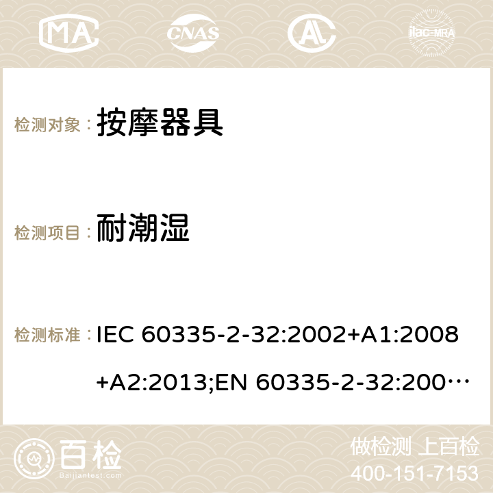 耐潮湿 家用和类似用途电器的安全 按摩器具的特殊要求 IEC 60335-2-32:2002+A1:2008+A2:2013;EN 60335-2-32:2003+A1:2008+A2:2015;AS/NZS 60335.2.32:2014;GB/T 4706.10-2008 15