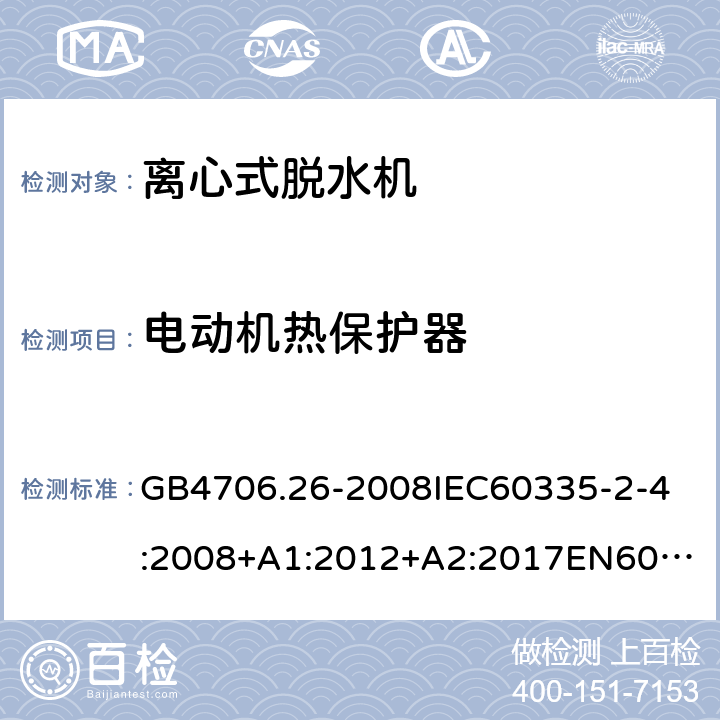 电动机热保护器 家用和类似用途电器的安全离心式脱水机的特殊要求 GB4706.26-2008
IEC60335-2-4:2008+A1:2012+A2:2017
EN60335-2-4:2010+A1:2015+A11:2018+A2:2019
AS/NZS60335.2.4:2010+A1:2010+A2:2014+A3:2015+A4:2018 附录D