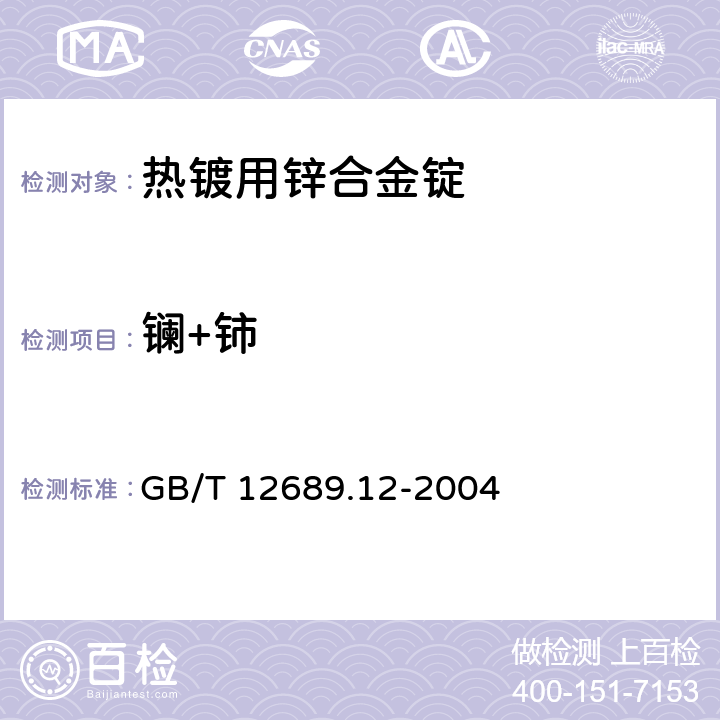 镧+铈 GB/T 12689.12-2004 锌及锌合金化学分析方法 铅、镉、铁、铜、锡、铝、砷、锑、镁、镧、铈量的测定 电感耦合等离子体—发射光谱法