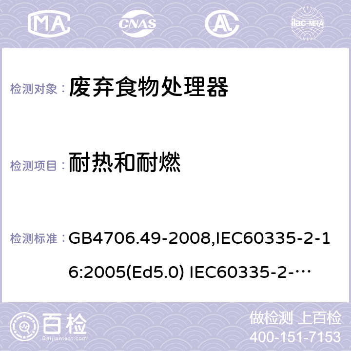 耐热和耐燃 家用和类似用途电器的安全　废弃食物处理器的特殊要求 GB4706.49-2008,IEC60335-2-16:2005(Ed5.0) 
IEC60335-2-16:2002+A1:2008+A2:2011,EN60335-2-16:2003+A11:2018 30