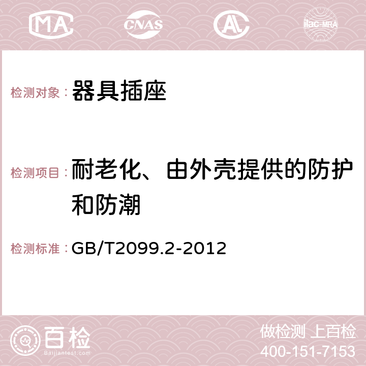 耐老化、由外壳提供的防护和防潮 家用和类似用途插头插座 第2部分：器具插座的特殊要求 GB/T2099.2-2012 16