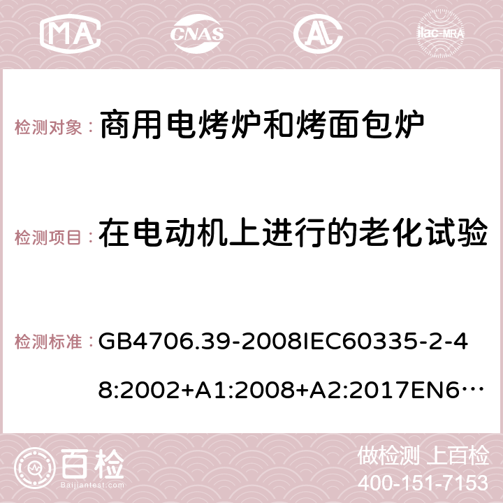 在电动机上进行的老化试验 家用和类似用途电器的安全商用电烤炉和烤面包炉的特殊要求 GB4706.39-2008
IEC60335-2-48:2002+A1:2008+A2:2017
EN60335-2-48:2003+A1:2008+A11:2012+A2:2019
SANS60335-2-48:2009(Ed.4.01) 附录C