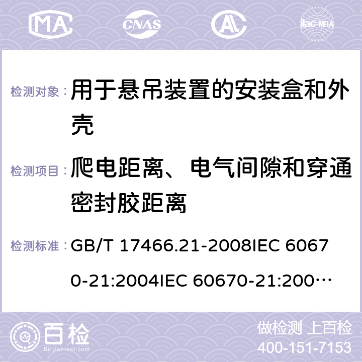 爬电距离、电气间隙和穿通密封胶距离 家用和类似用途固定式电气装置的电器附件安装盒和外壳 第21部分：用于悬吊装置的安装盒和外壳的特殊要求 GB/T 17466.21-2008
IEC 60670-21:2004
IEC 60670-21:2004+A1:2016
EN 60670-21:2007 17