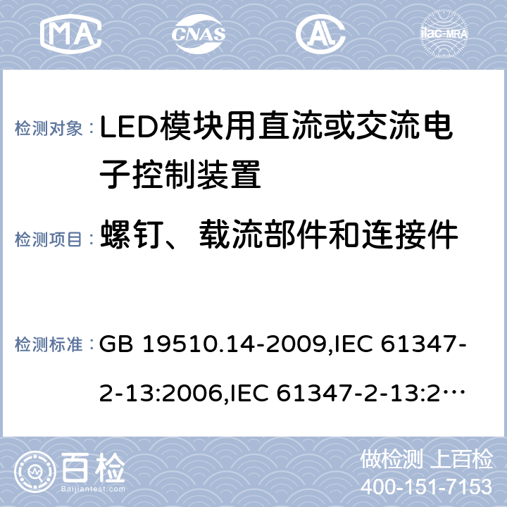 螺钉、载流部件和连接件 灯的控制装置-第2-13部分:LED模块用直流或交流电子控制装置的特殊要求 GB 19510.14-2009,IEC 61347-2-13:2006,IEC 61347-2-13:2014+A1:2016,EN 61347-2-13:2006,EN 61347-2-13:2014+A1:2017,AS/NZS 61347-2-13:2013,AS 61347.2.13:2018,JIS C 8147-2-13:2017,BS EN 61347-2-13:2014+A1:2017 19