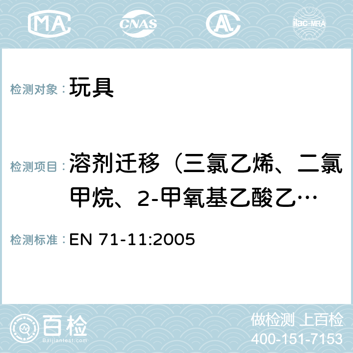 溶剂迁移（三氯乙烯、二氯甲烷、2-甲氧基乙酸乙酯、2-乙氧基乙醇、2-乙氧基乙酸乙酯、2-甲氧基乙基醚、乙酸-2-甲基丙酯、甲醇、硝基苯、环己酮、3,5,5-三甲基-2-环己烯酮、甲苯、乙苯、二甲苯（所有异构体）） EN 71-11:2005 玩具安全 第11部分：有机化合物的分析方法 