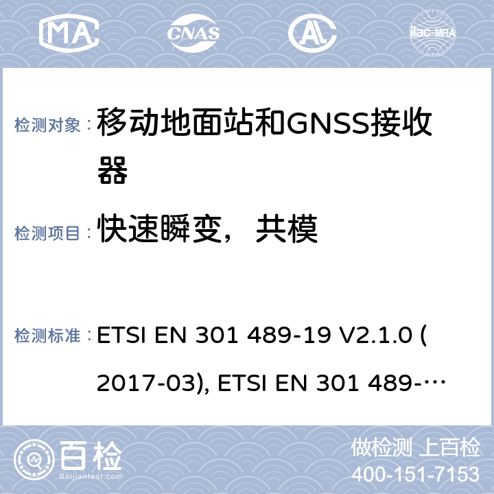 快速瞬变，共模 无线电设备和服务的电磁兼容性(EMC)标准; 第19部分：工作在1.5GHz频段支持数据通信的接收的移动地面站以及工作在RNSS频段提供坐标导航和时间数据的GNSS接收器的特定要求; 协调标准，涵盖指令2014/53/EU第3.1（b）条的基本要求 ETSI EN 301 489-19 V2.1.0 (2017-03), ETSI EN 301 489-19 V2.1.1(2019-04) 条款7.2