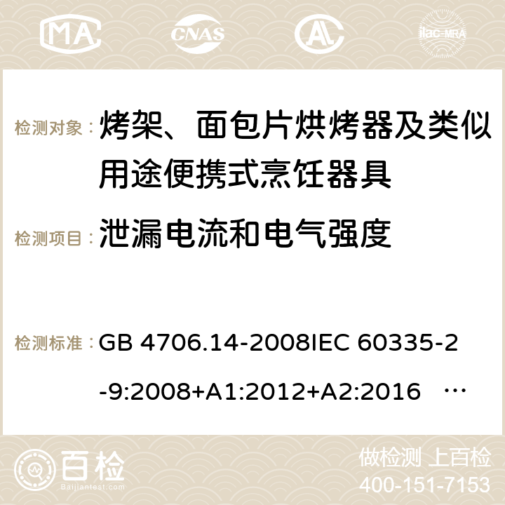 泄漏电流和电气强度 家用和类似用途电器的安全 面包片烘烤器、烤架、电烤炉及类似用途器具的特殊要求 GB 4706.14-2008
IEC 60335-2-9:2008+A1:2012+A2:2016 IEC 60335-2-9:2019
EN 60335-2-9:2003+A1:2004+A2:2006+A12:2007+A13:2010+AC:2011+AC:2012
AS/NZS 60335.2.9:2014+A1:2015+A2：2016+A3:2017 16