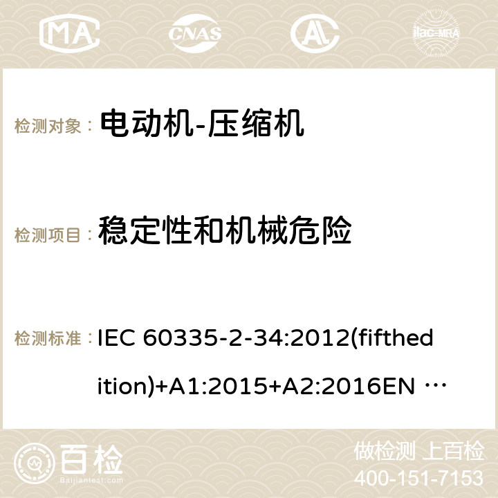 稳定性和机械危险 家用和类似用途电器的安全 电动机-压缩机的特殊要求 IEC 60335-2-34:2012(fifthedition)+A1:2015+A2:2016
EN 60335-2-34:2013
IEC 60335-2-34:2002(fourthedition)+A1:2004+A2:2008
EN 60335-2-34:2002+A1:2005+A2:2009+A11:2004
AS/NZS 60335.2.34:2016
GB 4706.17-2010 20