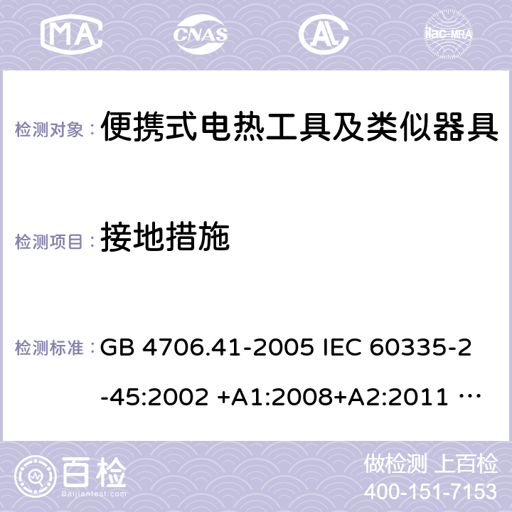 接地措施 家用和类似用途电器的安全 便携式电热工具及其类似器具的特殊要求 GB 4706.41-2005 IEC 60335-2-45:2002 +A1:2008+A2:2011 EN 60335-2-45:2002 +A1:2008+A2:2012 AS/NZS 60335.2.45:2012 27