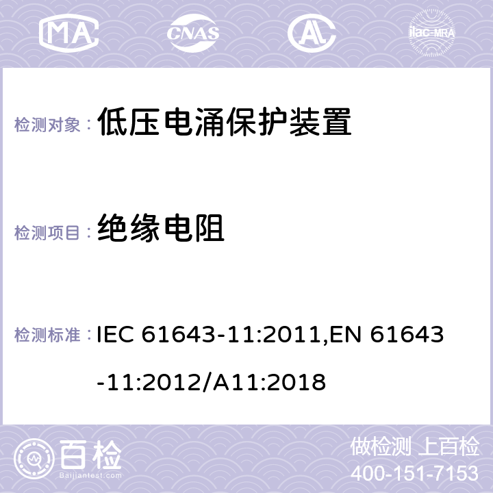 绝缘电阻 低压电涌保护器 (SPD)第11部分：低压配电系统的电涌保护器 性能要求和试验方法 IEC 61643-11:2011,
EN 61643-11:2012/A11:2018 8.3.6