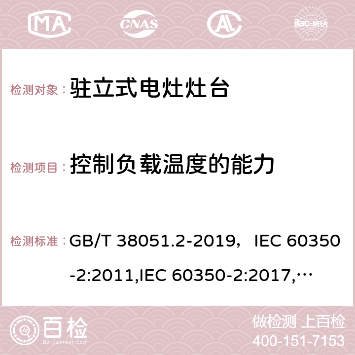 控制负载温度的能力 家用电器烹饪器具第2 部分灶台性能测试方法 GB/T 38051.2-2019，IEC 60350-2:2011,IEC 60350-2:2017,
EN 60350-2：2013+A11:2014,EN 60350-2:2018 Cl.8